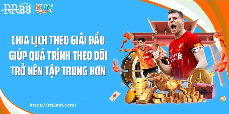 Chia lịch theo giải đấu giúp quá trình theo dõi trở nên tập trung hơn