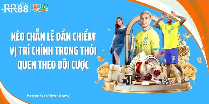 Kèo chẵn lẻ dần chiếm vị trí chính trong thói quen theo dõi cược